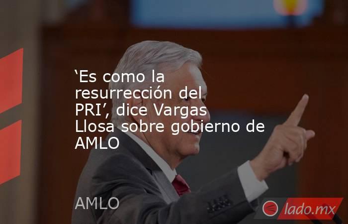 ‘Es como la resurrección del PRI’, dice Vargas Llosa sobre gobierno de AMLO. Noticias en tiempo real