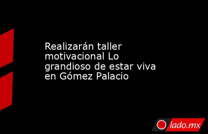 Realizarán taller motivacional Lo grandioso de estar viva en Gómez Palacio
. Noticias en tiempo real