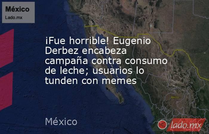 ¡Fue horrible! Eugenio Derbez encabeza campaña contra consumo de leche; usuarios lo tunden con memes. Noticias en tiempo real