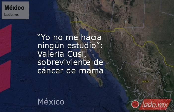 “Yo no me hacía ningún estudio”: Valeria Cusi, sobreviviente de cáncer de mama. Noticias en tiempo real