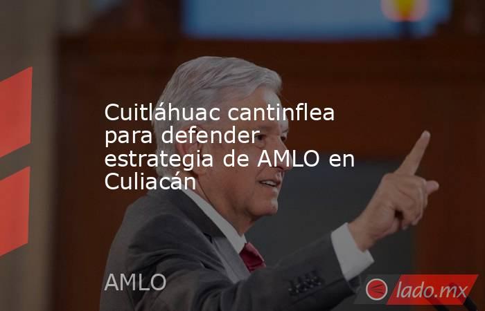 Cuitláhuac cantinflea para defender estrategia de AMLO en Culiacán. Noticias en tiempo real
