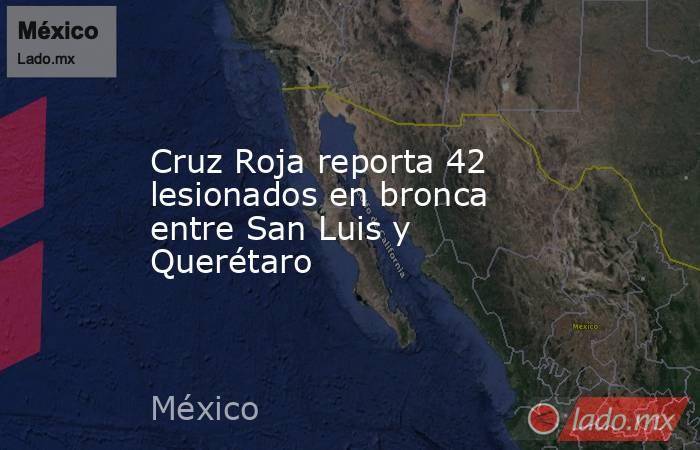Cruz Roja reporta 42 lesionados en bronca entre San Luis y Querétaro. Noticias en tiempo real
