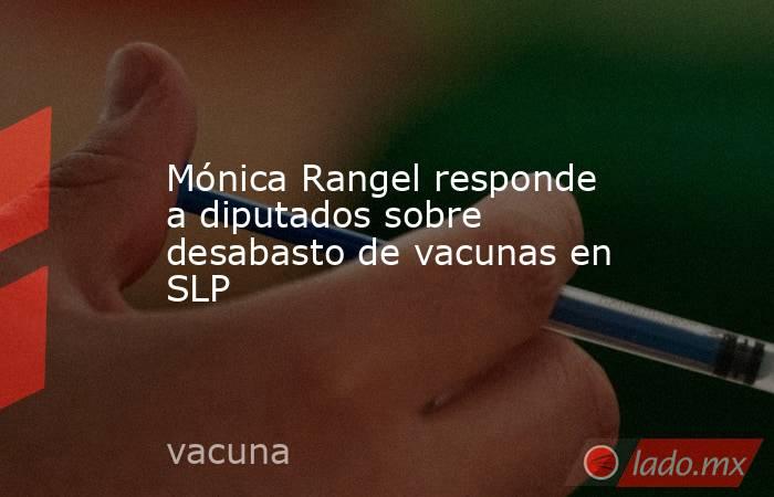 Mónica Rangel responde a diputados sobre desabasto de vacunas en SLP. Noticias en tiempo real