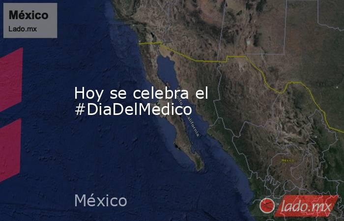 Hoy se celebra el #DiaDelMedico. Noticias en tiempo real