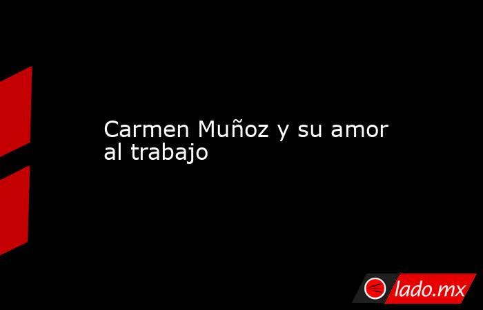 Carmen Muñoz y su amor al trabajo. Noticias en tiempo real