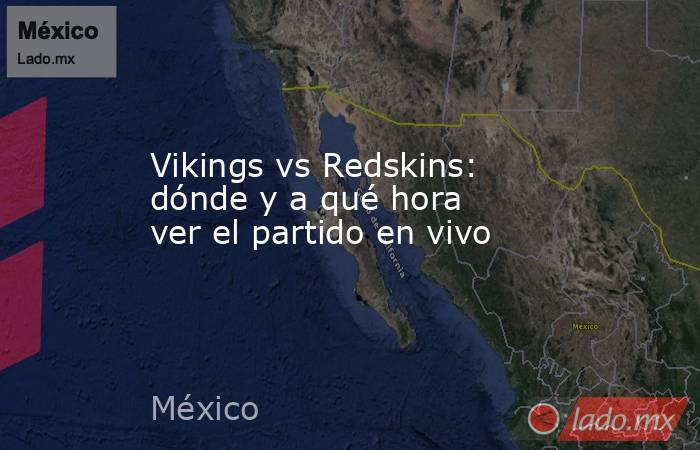 Vikings vs Redskins: dónde y a qué hora ver el partido en vivo. Noticias en tiempo real