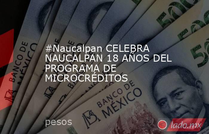 #Naucalpan CELEBRA NAUCALPAN 18 AÑOS DEL PROGRAMA DE MICROCRÉDITOS. Noticias en tiempo real