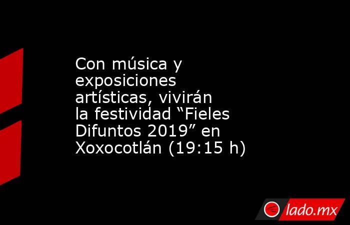 Con música y exposiciones artísticas, vivirán la festividad “Fieles Difuntos 2019” en Xoxocotlán (19:15 h). Noticias en tiempo real