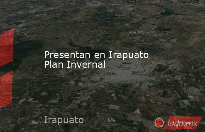 Presentan en Irapuato Plan Invernal. Noticias en tiempo real