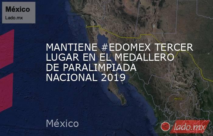 MANTIENE #EDOMEX TERCER LUGAR EN EL MEDALLERO DE PARALIMPIADA NACIONAL 2019. Noticias en tiempo real