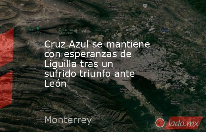 Cruz Azul se mantiene con esperanzas de Liguilla tras un sufrido triunfo ante León. Noticias en tiempo real