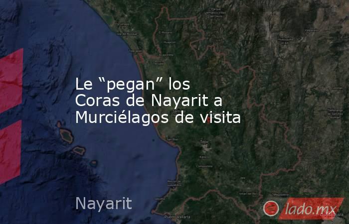 Le “pegan” los Coras de Nayarit a Murciélagos de visita. Noticias en tiempo real