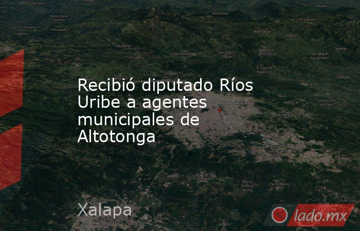 Recibió diputado Ríos Uribe a agentes municipales de Altotonga. Noticias en tiempo real