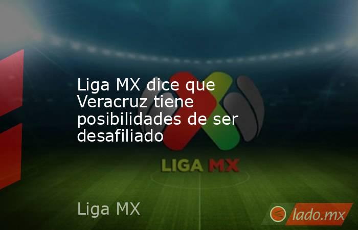 Liga MX dice que Veracruz tiene posibilidades de ser desafiliado. Noticias en tiempo real