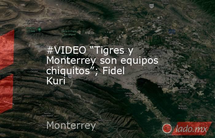#VIDEO “Tigres y Monterrey son equipos chiquitos”; Fidel Kuri
. Noticias en tiempo real