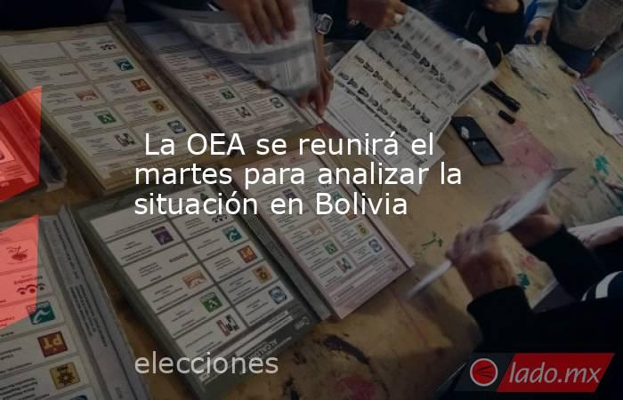  La OEA se reunirá el martes para analizar la situación en Bolivia. Noticias en tiempo real