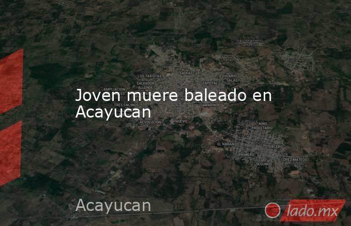 Joven muere baleado en Acayucan. Noticias en tiempo real