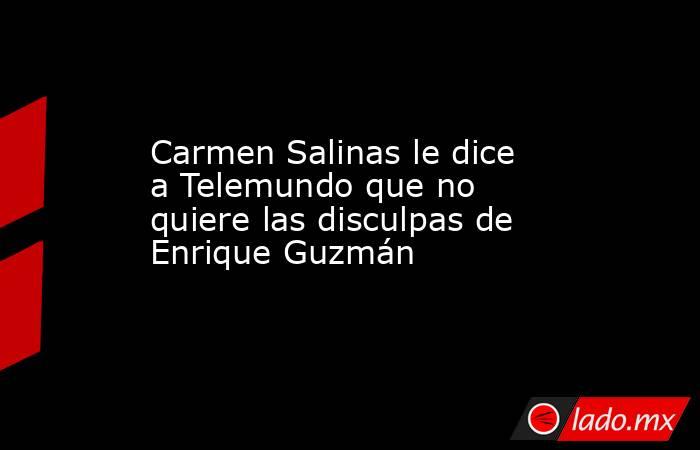 Carmen Salinas le dice a Telemundo que no quiere las disculpas de Enrique Guzmán. Noticias en tiempo real