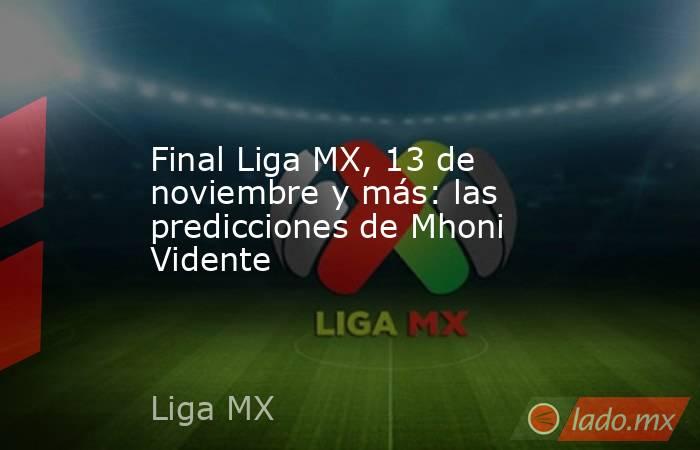 Final Liga MX, 13 de noviembre y más: las predicciones de Mhoni Vidente. Noticias en tiempo real