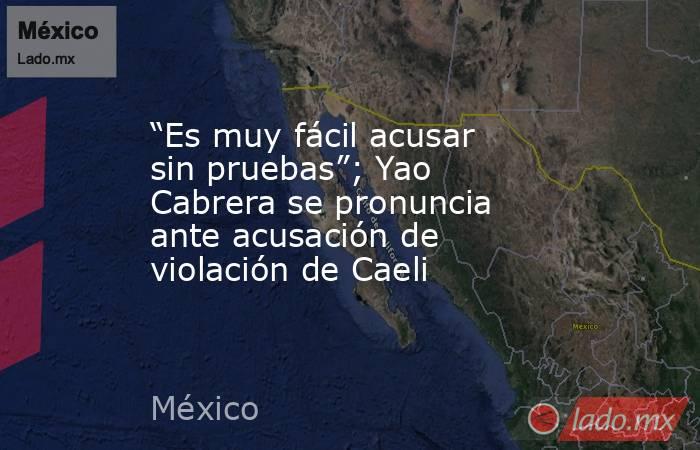 “Es muy fácil acusar sin pruebas”; Yao Cabrera se pronuncia ante acusación de violación de Caeli. Noticias en tiempo real