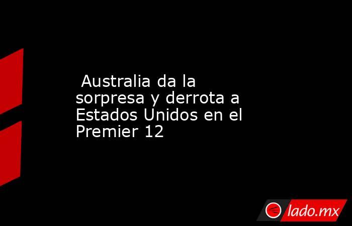  Australia da la sorpresa y derrota a Estados Unidos en el Premier 12. Noticias en tiempo real
