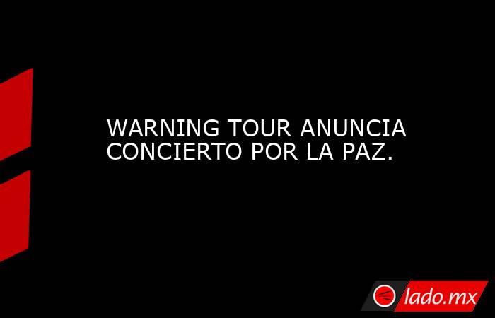 WARNING TOUR ANUNCIA CONCIERTO POR LA PAZ.. Noticias en tiempo real
