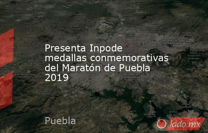Presenta Inpode medallas conmemorativas del Maratón de Puebla 2019. Noticias en tiempo real