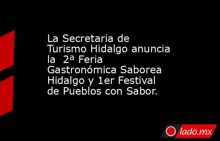 La Secretaria de Turismo Hidalgo anuncia la  2ª Feria Gastronómica Saborea Hidalgo y 1er Festival de Pueblos con Sabor.. Noticias en tiempo real