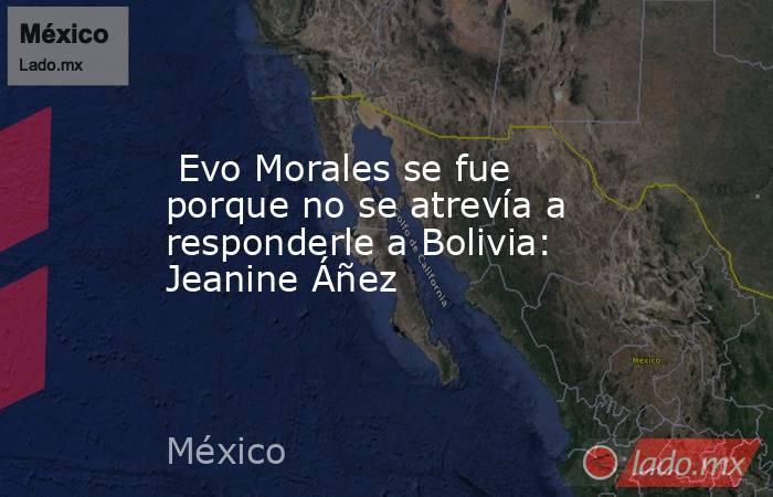 Evo Morales se fue porque no se atrevía a responderle a Bolivia: Jeanine Áñez. Noticias en tiempo real