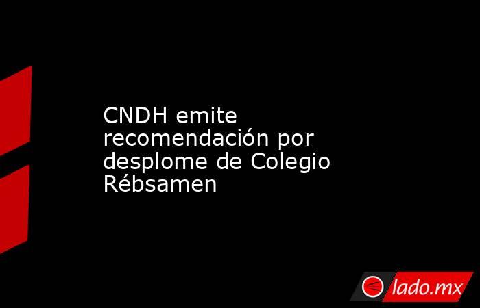 CNDH emite recomendación por desplome de Colegio Rébsamen. Noticias en tiempo real