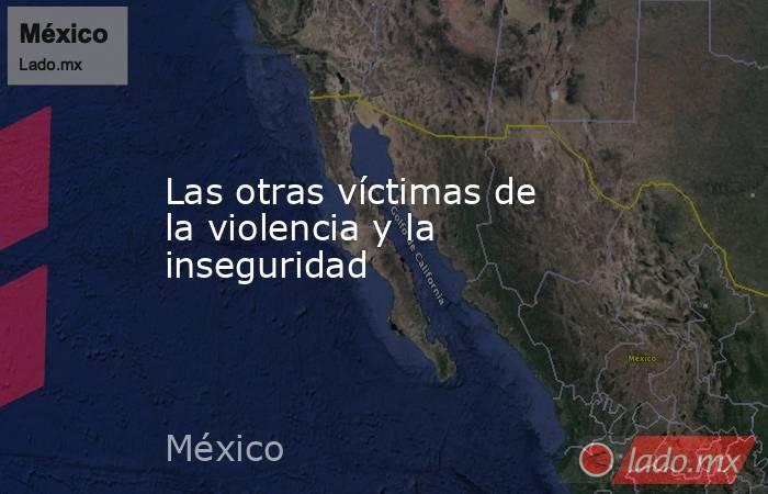 Las otras víctimas de la violencia y la inseguridad. Noticias en tiempo real