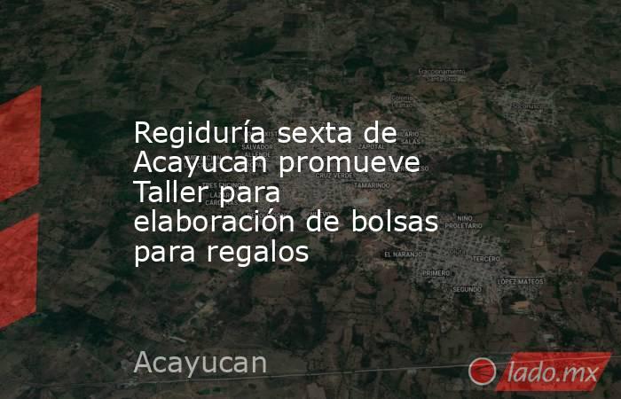 Regiduría sexta de Acayucan promueve Taller para elaboración de bolsas para regalos. Noticias en tiempo real