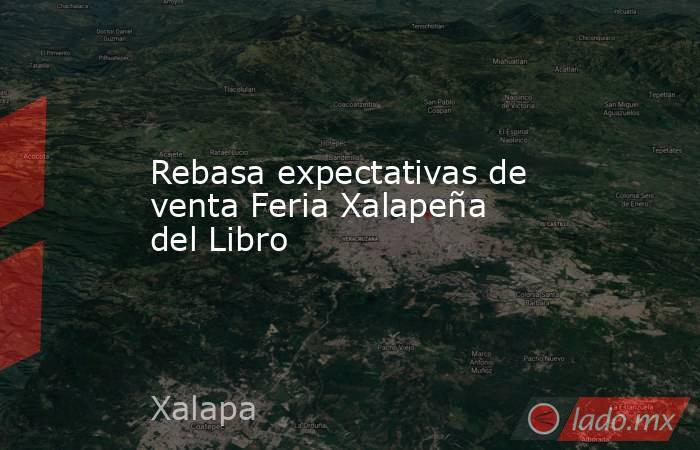 Rebasa expectativas de venta Feria Xalapeña del Libro. Noticias en tiempo real
