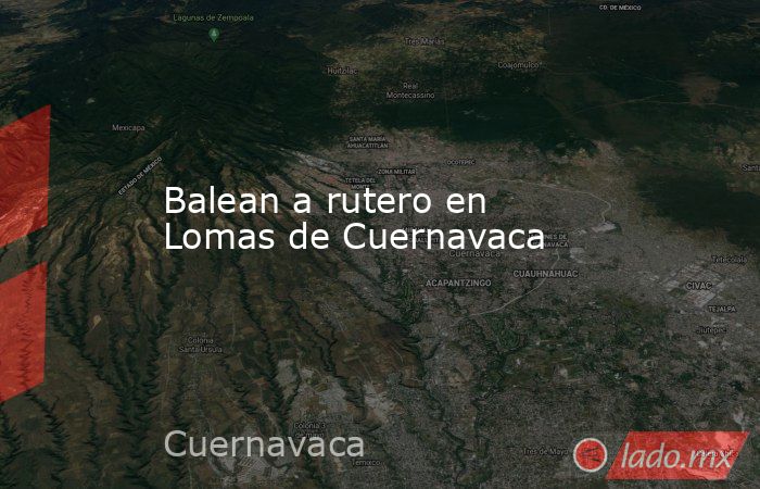 Balean a rutero en Lomas de Cuernavaca. Noticias en tiempo real
