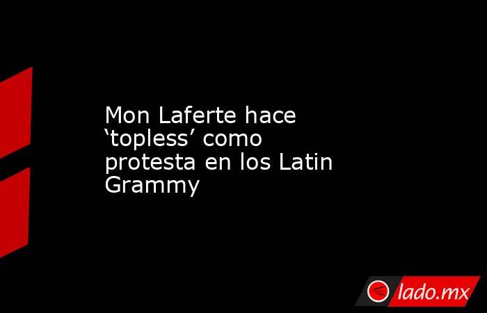Mon Laferte hace ‘topless’ como protesta en los Latin Grammy. Noticias en tiempo real