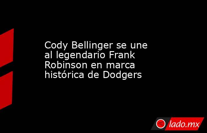 Cody Bellinger se une al legendario Frank Robinson en marca histórica de Dodgers. Noticias en tiempo real