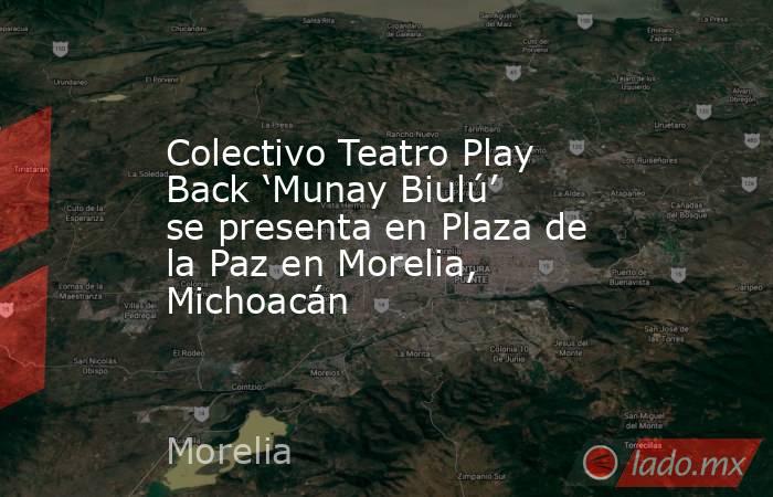 Colectivo Teatro Play Back ‘Munay Biulú’ se presenta en Plaza de la Paz en Morelia, Michoacán. Noticias en tiempo real