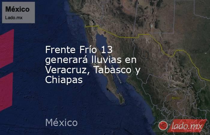 Frente Frío 13 generará lluvias en Veracruz, Tabasco y Chiapas. Noticias en tiempo real