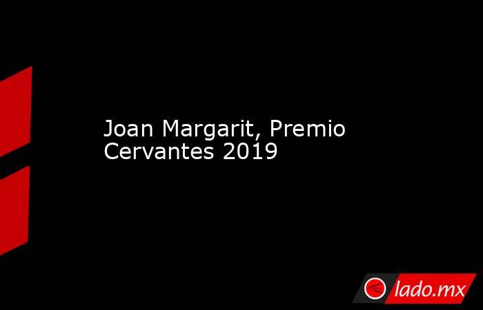 Joan Margarit, Premio Cervantes 2019. Noticias en tiempo real