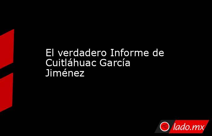 El verdadero Informe de Cuitláhuac García Jiménez. Noticias en tiempo real