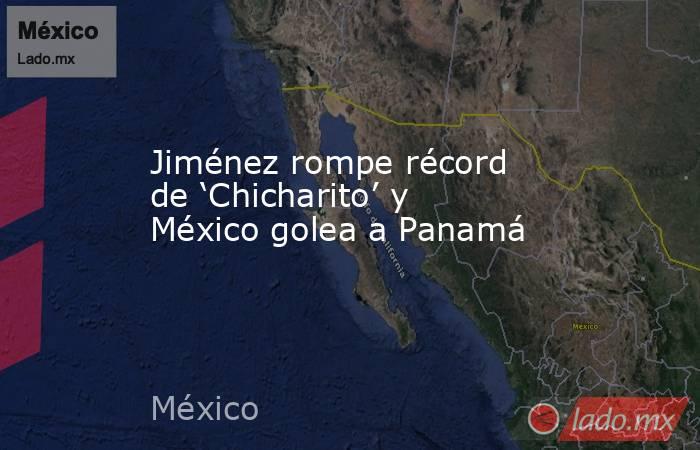 Jiménez rompe récord de ‘Chicharito’ y México golea a Panamá. Noticias en tiempo real