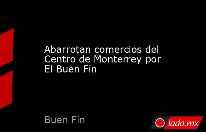 Abarrotan comercios del Centro de Monterrey por El Buen Fin. Noticias en tiempo real
