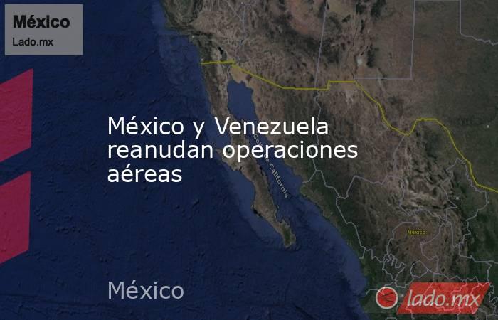 México y Venezuela reanudan operaciones aéreas. Noticias en tiempo real