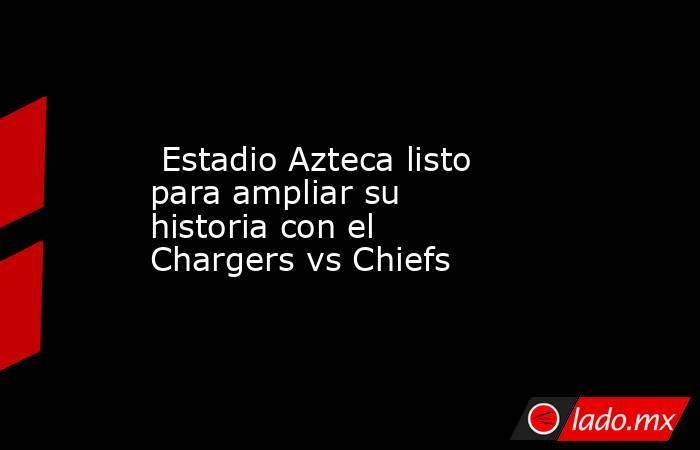  Estadio Azteca listo para ampliar su historia con el Chargers vs Chiefs. Noticias en tiempo real