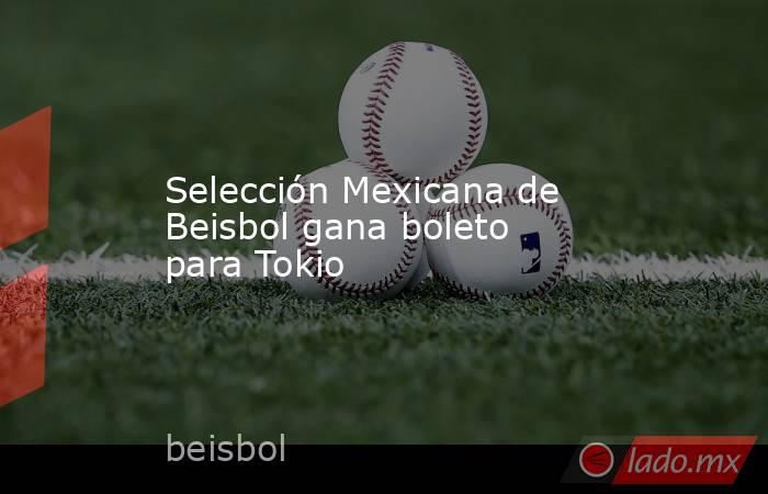 Selección Mexicana de Beisbol gana boleto para Tokio. Noticias en tiempo real
