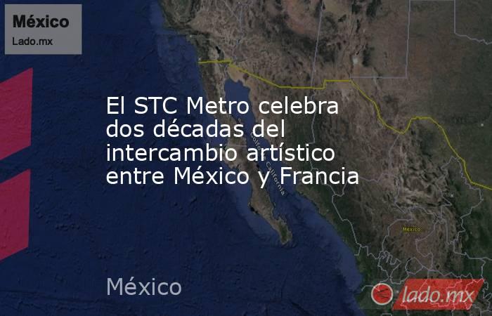 El STC Metro celebra dos décadas del intercambio artístico entre México y Francia. Noticias en tiempo real
