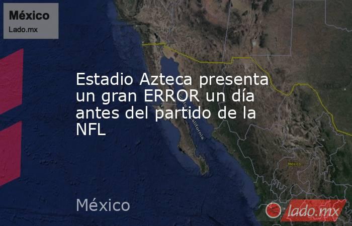 Estadio Azteca presenta un gran ERROR un día antes del partido de la NFL
. Noticias en tiempo real