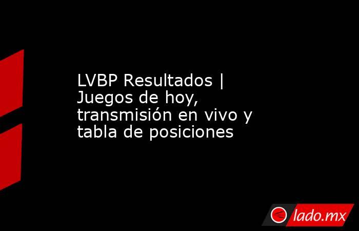 LVBP Resultados | Juegos de hoy, transmisión en vivo y tabla de posiciones. Noticias en tiempo real