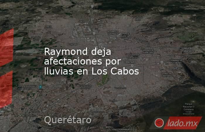 Raymond deja afectaciones por lluvias en Los Cabos. Noticias en tiempo real
