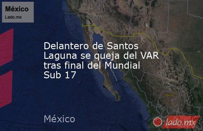 Delantero de Santos Laguna se queja del VAR tras final del Mundial Sub 17
. Noticias en tiempo real